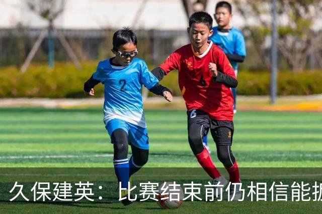 久保建英：比赛结束前仍相信能扳平 两届淘汰赛伤缺非常愧疚