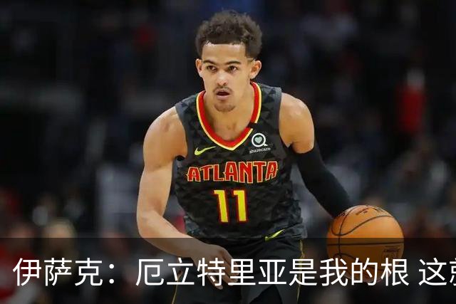 伊萨克：厄立特里亚是我的根 这就是为什么我球鞋上印着两面国旗