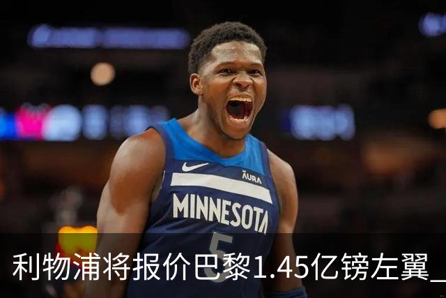 利物浦将报价巴黎1.45亿镑左翼 却难解右路空缺困局
