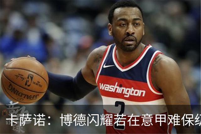 卡萨诺：博德闪耀若在意甲难保级 穆帅还抱怨裁判