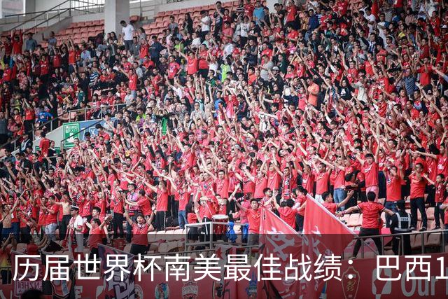 历届世界杯南美最佳战绩：巴西10次、阿根廷8次、乌拉圭5次