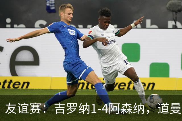 友谊赛：吉罗纳1-4阿森纳，道曼传射，佐利斯首秀破门