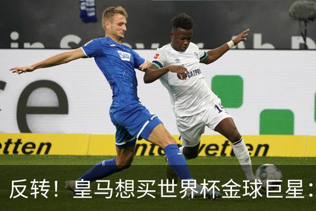 反转！皇马想买世界杯金球巨星：79岁佛爷改变主意 双方洽谈