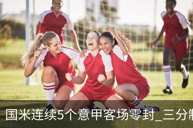 国米连续5个意甲客场零封 三分制时代以来首次