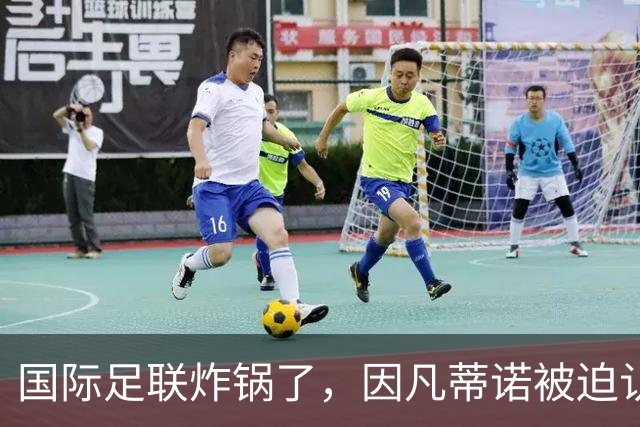 国际足联炸锅了，因凡蒂诺被迫认错8月5日，摩洛哥的一间会议室里，国际足联的高层们围坐一圈，气氛肉眼可见的凝重