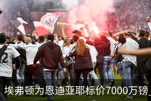 埃弗顿为恩迪亚耶标价7000万镑 曼联利雅得新月有意争夺