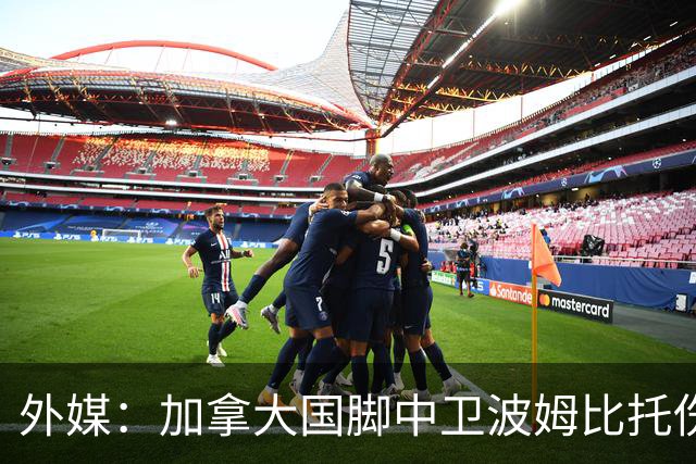 外媒：加拿大国脚中卫波姆比托伤势未愈，无缘世界杯