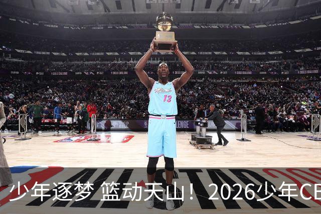 少年逐梦 篮动天山！2026少年CBA乌鲁木齐赛区燃情启幕！