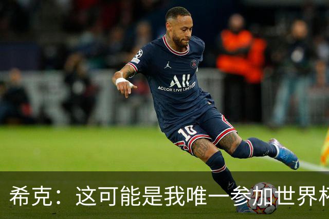 希克：这可能是我唯一参加世界杯的机会，希望捷克球迷支持我们