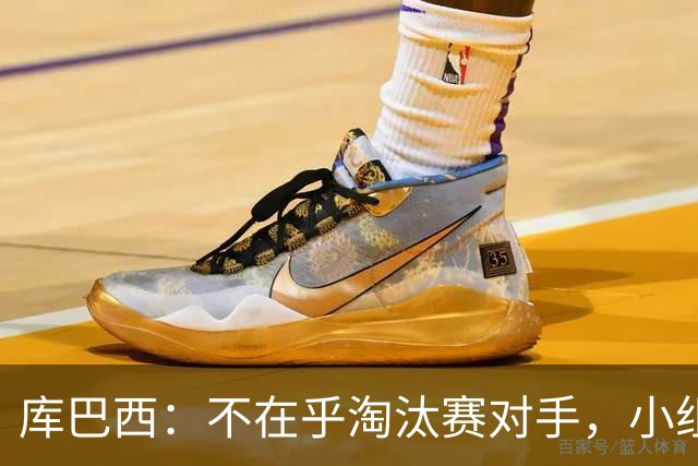 库巴西：不在乎淘汰赛对手，小组第一已达成目标，我们是低开高走