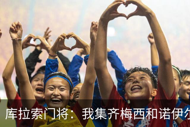 库拉索门将：我集齐梅西和诺伊尔的球衣，今天我的球衣必须留着