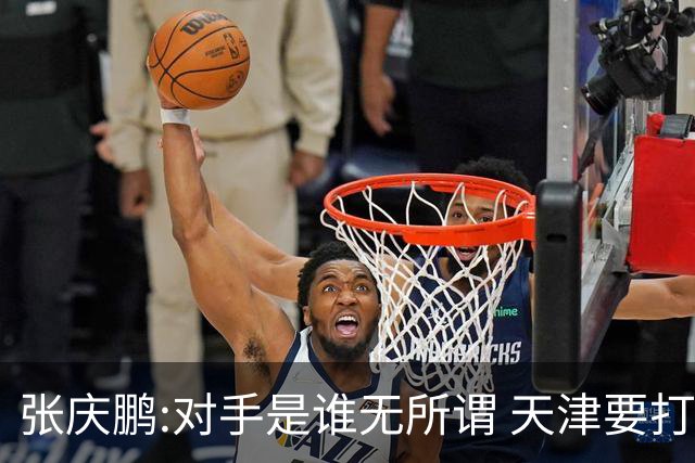 张庆鹏:对手是谁无所谓 天津要打出自己的东西