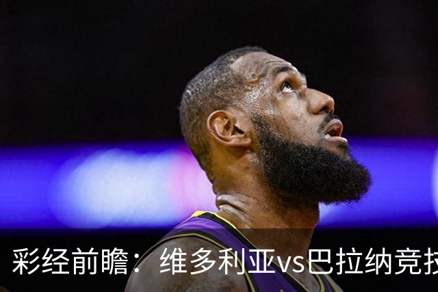 彩经前瞻：维多利亚vs巴拉纳竞技，主队落后两球期盼奇迹