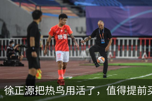 徐正源把热鸟用活了，值得提前买断 17岁新星有国脚潜力 瓦吉奇被弃