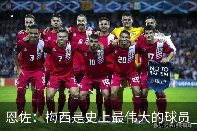 恩佐：梅西是史上最伟大的球员 我们会努力卫冕世界杯