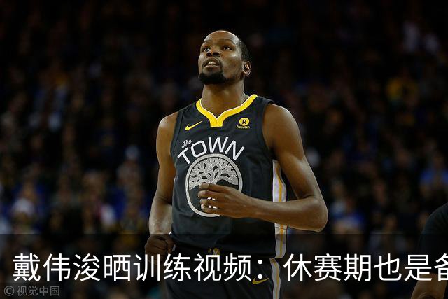 戴伟浚晒训练视频：休赛期也是备战期
