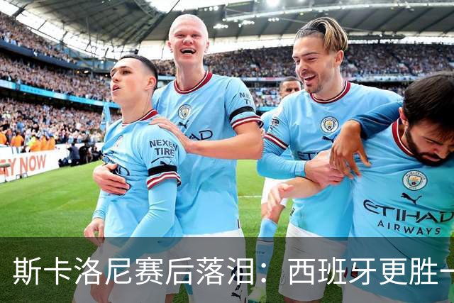 斯卡洛尼赛后落泪：西班牙更胜一筹，我将思考未来