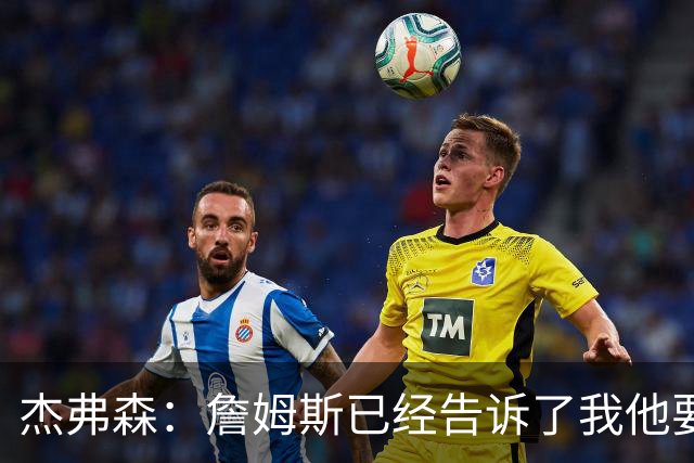 杰弗森：詹姆斯已经告诉了我他要去哪里 但我不能告诉任何人