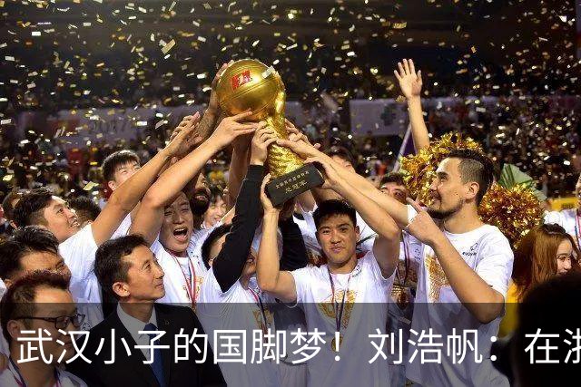 武汉小子的国脚梦！刘浩帆：在浙里成长 在浙里扎根