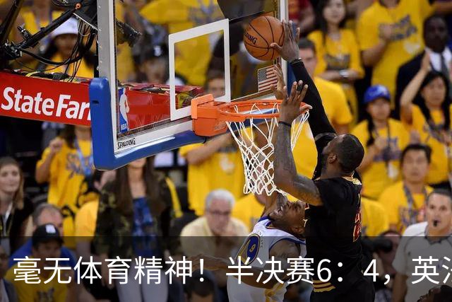 毫无体育精神！半决赛6：4，英法贡献一场丑陋比赛，反被夸赞