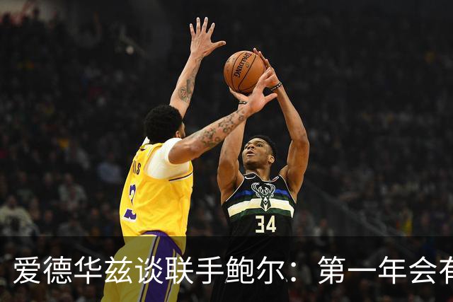 爱德华兹谈联手鲍尔：第一年会有很多低谷，我们高低都庆祝