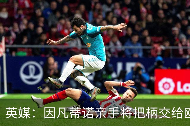 英媒：因凡蒂诺亲手将把柄交给欧足联 下台似乎无可避免