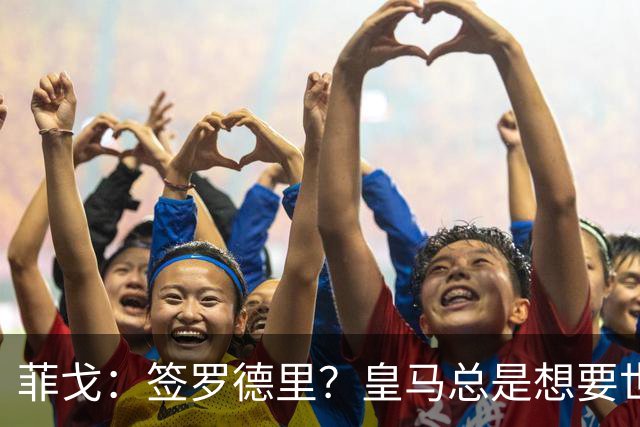 菲戈：签罗德里？皇马总是想要世界最好的球员 球队得再次争冠