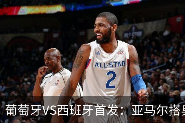 葡萄牙VS西班牙首发：亚马尔搭奥亚萨瓦尔 C罗配B费