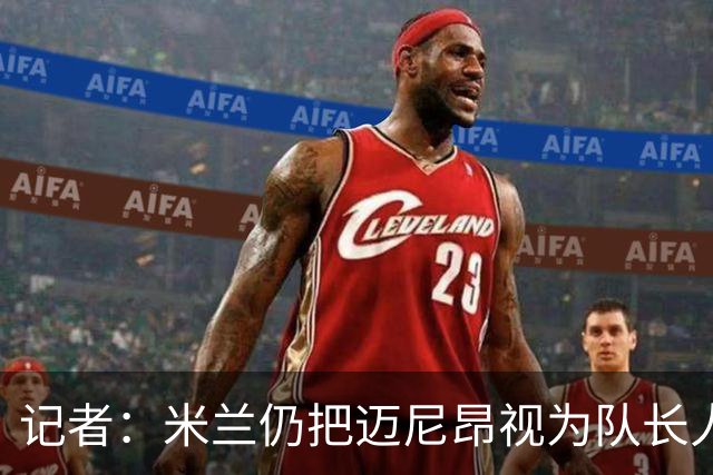 记者：米兰仍把迈尼昂视为队长人选，阿莫林也认同这一看法
