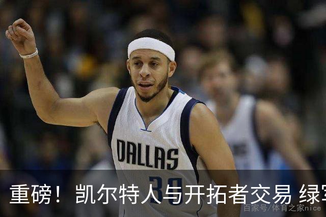 重磅！凯尔特人与开拓者交易 绿军得到霍勒迪