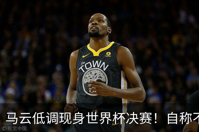 马云低调现身世界杯决赛！自称不懂足球：被许家印坑12亿 2字回应