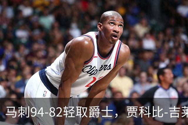 马刺94-82轻取爵士，贾科比-吉莱斯皮25分，李贤重22+5