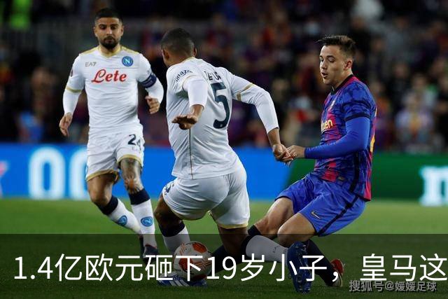 1.4亿欧元砸下19岁小子，皇马这是要翻身？