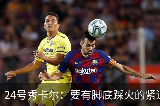24号秀卡尔：要有脚底踩火的紧迫感 自我感觉被低估了得证明自己