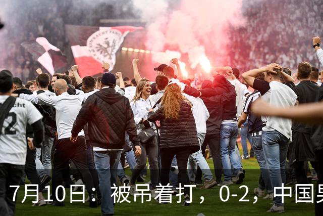 7月10日：被吊着打，0-2，中国男足输了，踢得死气沉沉，这样踢世界杯没戏