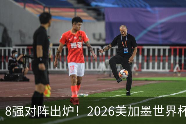8强对阵出炉！2026美加墨世界杯1/4决赛对阵图