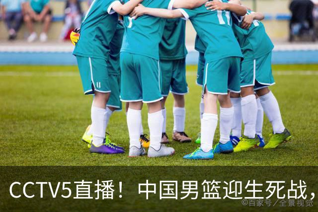 CCTV5直播！中国男篮迎生死战，全华班PK2大归化，输球将无缘世界杯