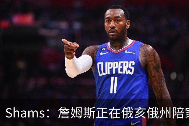 Shams：詹姆斯正在俄亥俄州陪家人 将在未来几天内进行下一步沟通